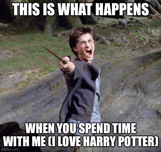 Harry potter | THIS IS WHAT HAPPENS; WHEN YOU SPEND TIME WITH ME (I LOVE HARRY POTTER) | image tagged in harry potter | made w/ Imgflip meme maker