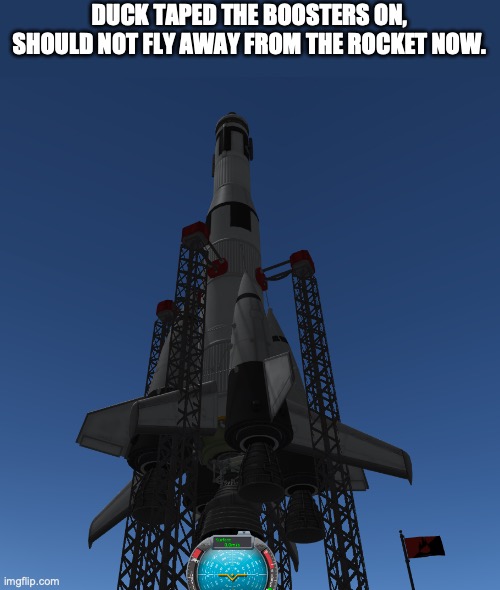 DUCK TAPED THE BOOSTERS ON, SHOULD NOT FLY AWAY FROM THE ROCKET NOW. | made w/ Imgflip meme maker