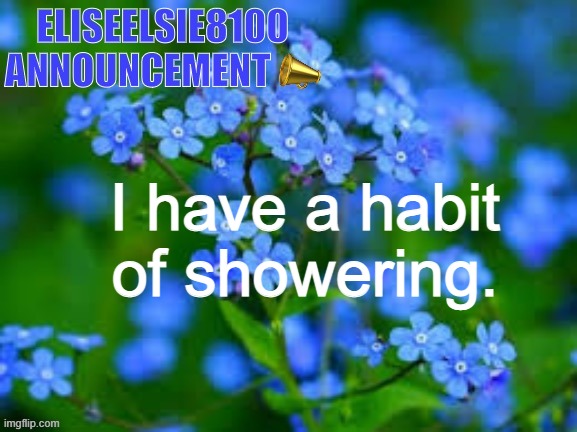 EliseElsie8100 Announcement | I have a habit of showering. | image tagged in eliseelsie8100 announcement | made w/ Imgflip meme maker