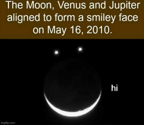 This might not be that creepy but still | hi | image tagged in moon,venus,jupiter,hi | made w/ Imgflip meme maker