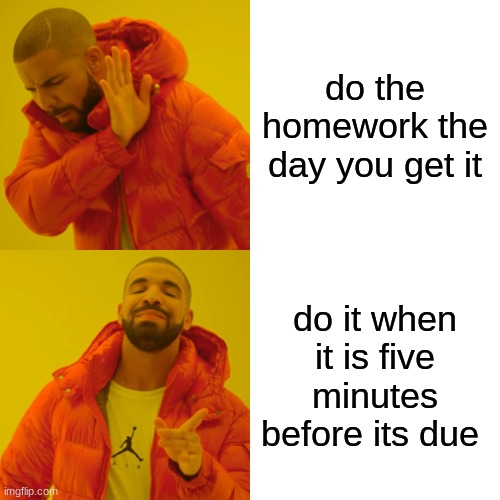 Drake Hotline Bling | do the homework the day you get it; do it when it is five minutes before its due | image tagged in memes,drake hotline bling | made w/ Imgflip meme maker