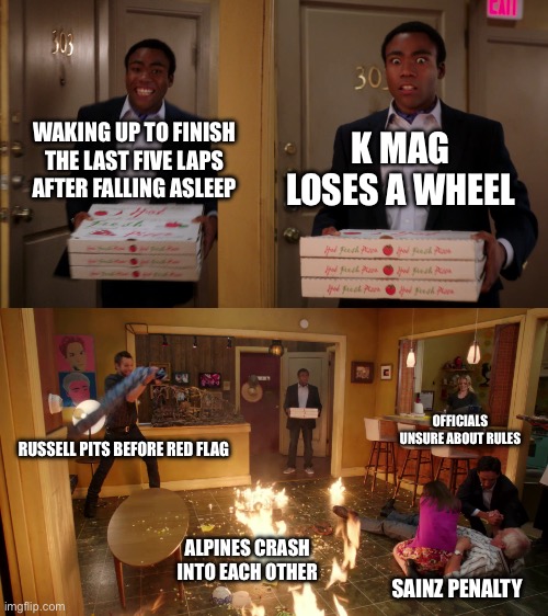 community pizza fire | K MAG LOSES A WHEEL; WAKING UP TO FINISH THE LAST FIVE LAPS AFTER FALLING ASLEEP; OFFICIALS UNSURE ABOUT RULES; RUSSELL PITS BEFORE RED FLAG; ALPINES CRASH INTO EACH OTHER; SAINZ PENALTY | image tagged in community pizza fire | made w/ Imgflip meme maker