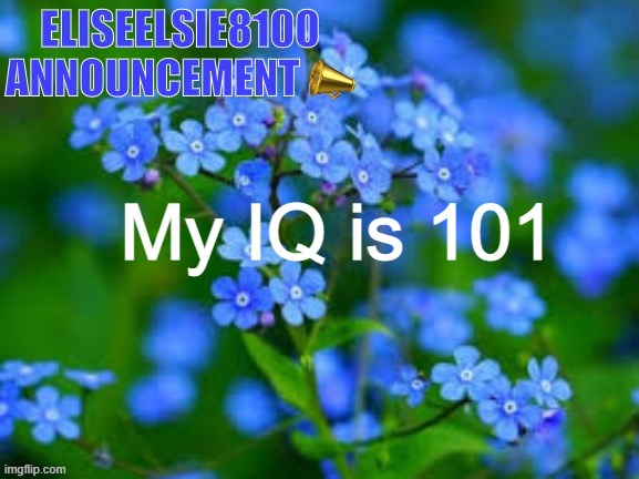 EliseElsie8100 Announcement | My IQ is 101 | image tagged in eliseelsie8100 announcement | made w/ Imgflip meme maker