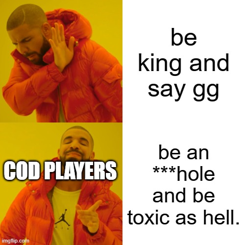 cod | be king and say gg; be an ***hole and be toxic as hell. COD PLAYERS | image tagged in memes,drake hotline bling | made w/ Imgflip meme maker