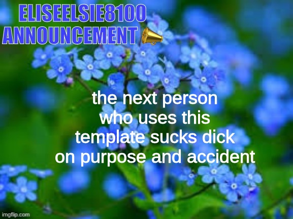EliseElsie8100 Announcement | the next person who uses this template sucks dick on purpose and accident | image tagged in eliseelsie8100 announcement | made w/ Imgflip meme maker
