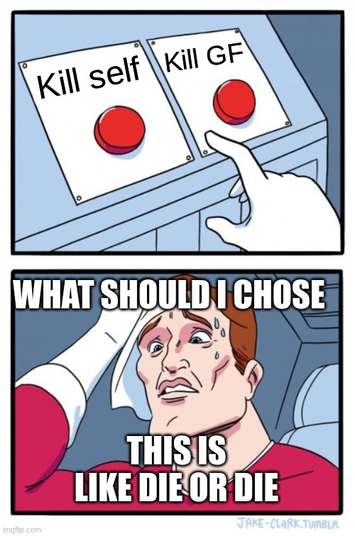 Two Buttons Meme | Kill GF; Kill self; WHAT SHOULD I CHOSE; THIS IS LIKE DIE OR DIE | image tagged in memes,two buttons | made w/ Imgflip meme maker