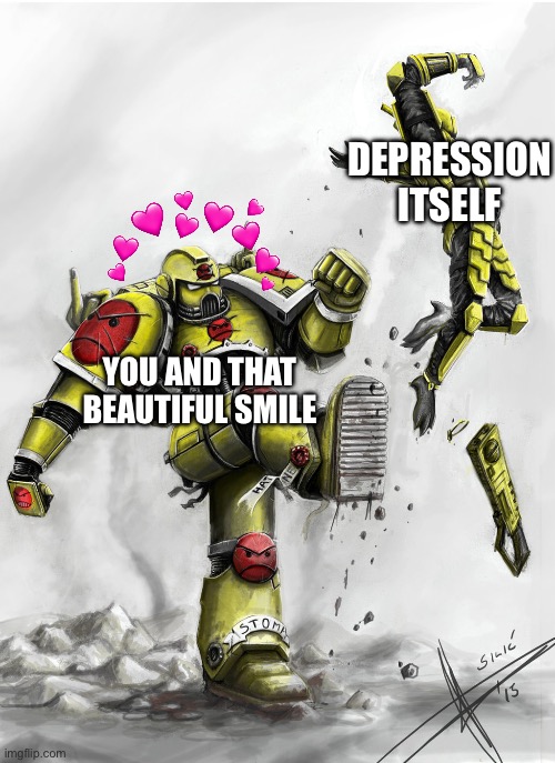 That smile just hits different.. | DEPRESSION ITSELF; YOU AND THAT BEAUTIFUL SMILE | image tagged in space marine kicking a heretic,wholesome | made w/ Imgflip meme maker