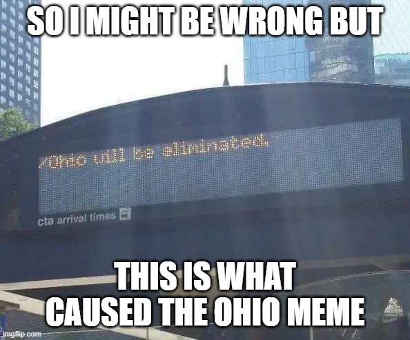 Ohio will be eliminated | SO I MIGHT BE WRONG BUT; THIS IS WHAT CAUSED THE OHIO MEME | image tagged in ohio will be eliminated | made w/ Imgflip meme maker