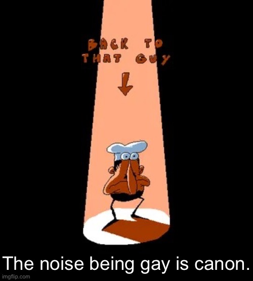 Back to that guy | The noise being gay is canon. | image tagged in back to that guy | made w/ Imgflip meme maker