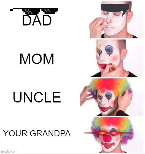 family line | DAD; MOM; UNCLE; YOUR GRANDPA | image tagged in memes,clown applying makeup | made w/ Imgflip meme maker