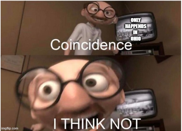 Coincidence, I THINK NOT | ONLY
HAPPENDS
IN 
OHIO | image tagged in coincidence i think not | made w/ Imgflip meme maker