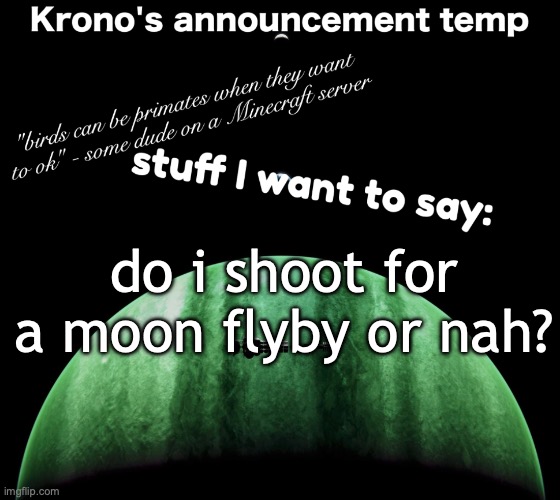 Krono's announcement temp | do i shoot for a moon flyby or nah? | image tagged in krono's announcement temp | made w/ Imgflip meme maker