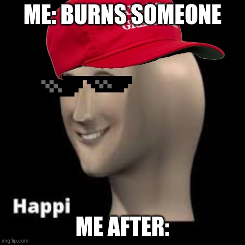 Cuul | ME: BURNS SOMEONE; ME AFTER: | image tagged in happy meme man,cool | made w/ Imgflip meme maker