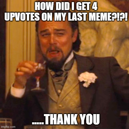 like how?!?!?! | HOW DID I GET 4 UPVOTES ON MY LAST MEME?!?! .....THANK YOU | image tagged in memes,laughing leo | made w/ Imgflip meme maker