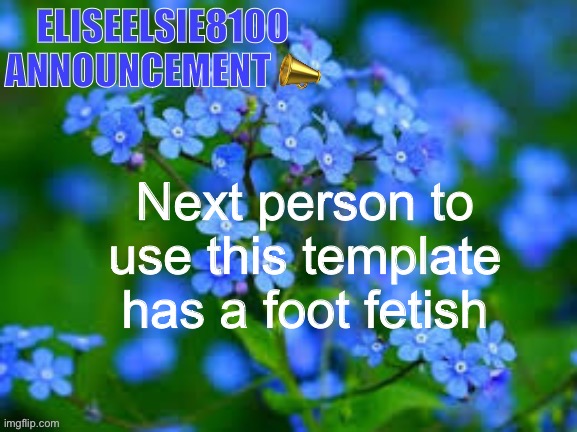 EliseElsie8100 Announcement | Next person to use this template has a foot fetish | image tagged in eliseelsie8100 announcement | made w/ Imgflip meme maker