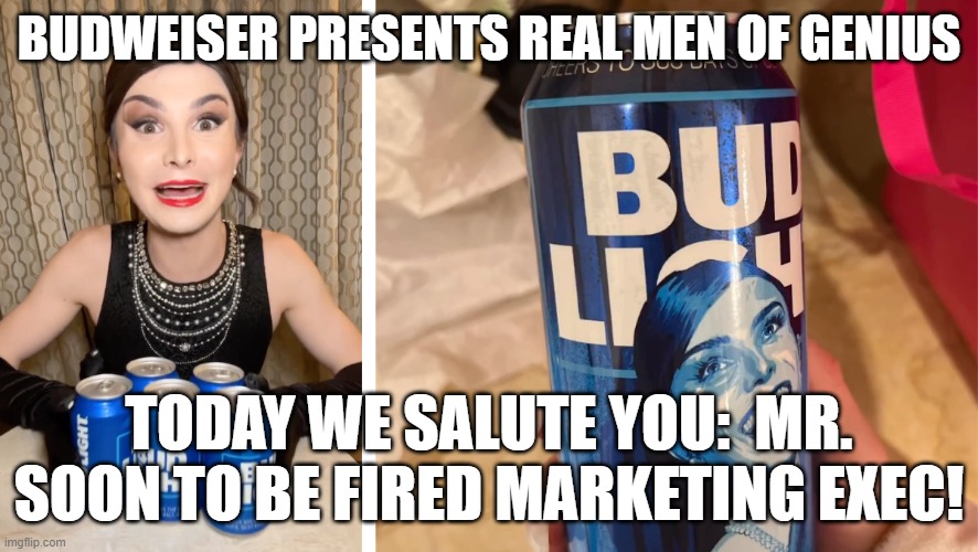 Real Men of Fired Exec | BUDWEISER PRESENTS REAL MEN OF GENIUS; TODAY WE SALUTE YOU:  MR. SOON TO BE FIRED MARKETING EXEC! | image tagged in bud light | made w/ Imgflip meme maker