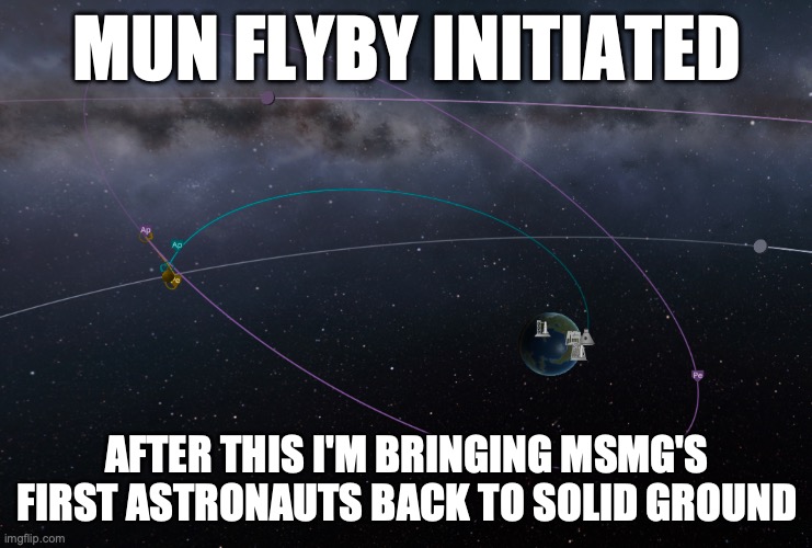 MUN FLYBY INITIATED; AFTER THIS I'M BRINGING MSMG'S FIRST ASTRONAUTS BACK TO SOLID GROUND | made w/ Imgflip meme maker