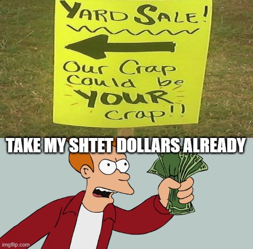lol | TAKE MY SHTET DOLLARS ALREADY | image tagged in hurry up and take my money | made w/ Imgflip meme maker