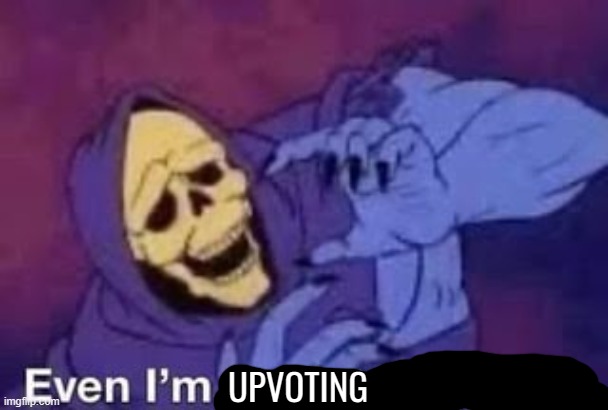 Even I'm not into that shit | UPVOTING | image tagged in even i'm not into that shit | made w/ Imgflip meme maker