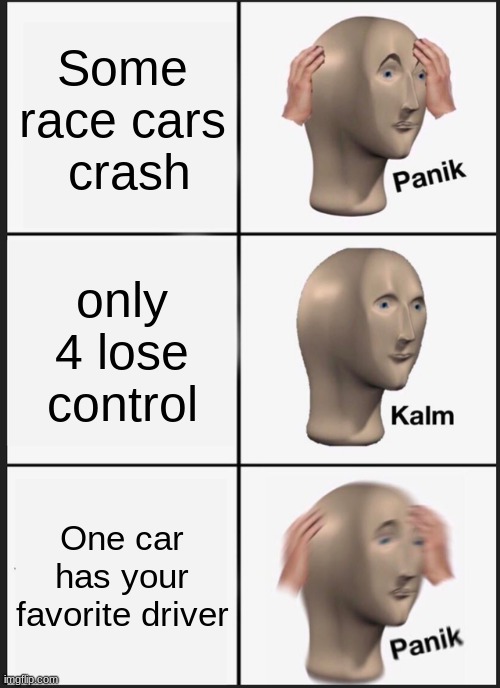 Panik Kalm Panik | Some race cars  crash; only 4 lose control; One car has your favorite driver | image tagged in memes,panik kalm panik | made w/ Imgflip meme maker