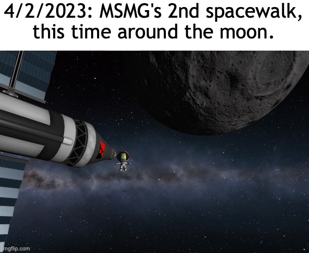 i did it! we are flying past the moon! | 4/2/2023: MSMG's 2nd spacewalk, this time around the moon. | made w/ Imgflip meme maker