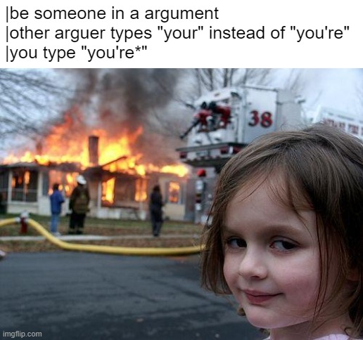 i n f i n i t e   p o w e r | |be someone in a argument
|other arguer types "your" instead of "you're"
|you type "you're*" | image tagged in memes,disaster girl | made w/ Imgflip meme maker