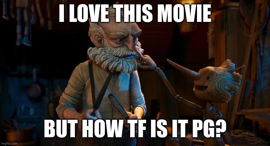 I LOVE THIS MOVIE; BUT HOW TF IS IT PG? | image tagged in movies,movie,pinnochio,old man,wood,puppet | made w/ Imgflip meme maker
