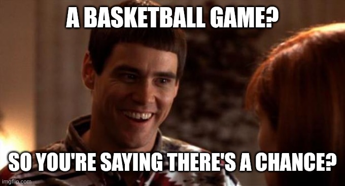So you're saying there's a chance | A BASKETBALL GAME? SO YOU'RE SAYING THERE'S A CHANCE? | image tagged in so you're saying there's a chance,memes,jim carrey | made w/ Imgflip meme maker