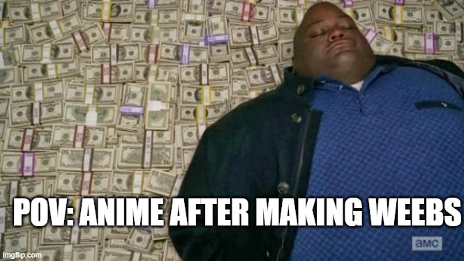 here comes the money | POV: ANIME AFTER MAKING WEEBS | image tagged in huell money,rich,anime | made w/ Imgflip meme maker