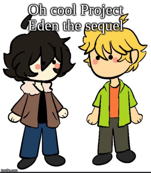 Probably gonna make some stuff | Oh cool Project Eden the sequel | image tagged in nic an wil | made w/ Imgflip meme maker