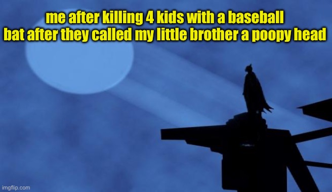 batman signal | me after killing 4 kids with a baseball bat after they called my little brother a poopy head | image tagged in batman signal | made w/ Imgflip meme maker