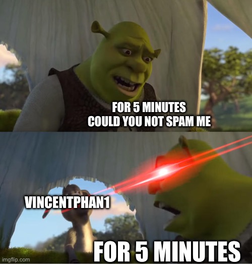Vincentphan1 is spamming me | FOR 5 MINUTES COULD YOU NOT SPAM ME; VINCENTPHAN1; FOR 5 MINUTES | image tagged in shrek for five minutes,spam | made w/ Imgflip meme maker