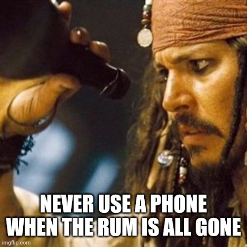 Why is the Rum Always Gone? | NEVER USE A PHONE WHEN THE RUM IS ALL GONE | image tagged in why is the rum always gone | made w/ Imgflip meme maker