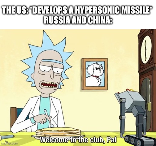 Welcome to the club, Pal | THE US: *DEVELOPS A HYPERSONIC MISSILE* 
RUSSIA AND CHINA: | image tagged in welcome to the club pal | made w/ Imgflip meme maker
