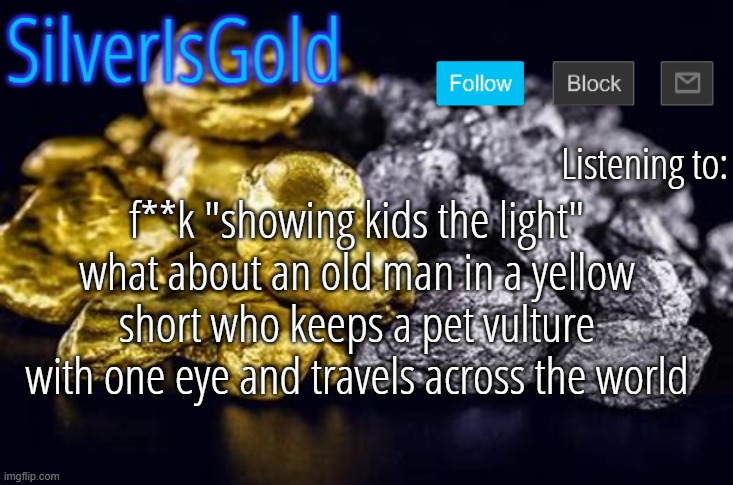 f**k "showing kids the light" what about an old man in a yellow short who keeps a pet vulture with one eye and travels across the world | image tagged in silver announcement template updated | made w/ Imgflip meme maker