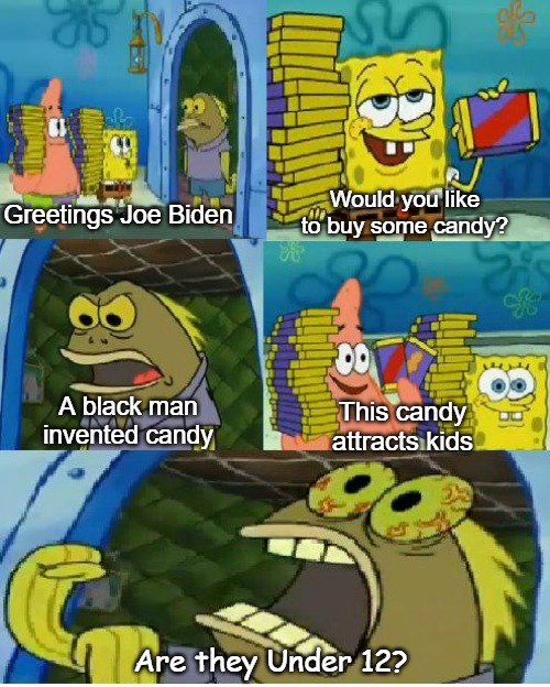 Chocolate Spongebob | Would you like to buy some candy? Greetings Joe Biden; A black man invented candy; This candy attracts kids; Are they Under 12? | image tagged in memes,chocolate spongebob | made w/ Imgflip meme maker