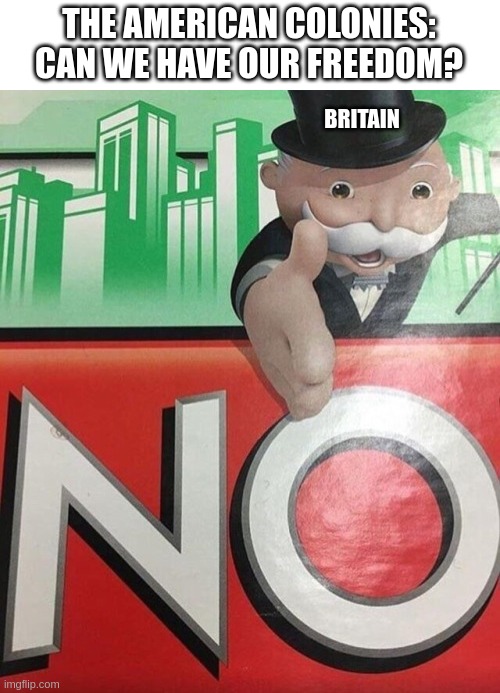 just no | THE AMERICAN COLONIES: CAN WE HAVE OUR FREEDOM? BRITAIN | image tagged in monopoly no | made w/ Imgflip meme maker