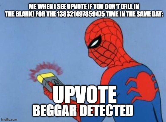 stop upvote begging | ME WHEN I SEE UPVOTE IF YOU DON'T (FILL IN THE BLANK) FOR THE 138321497859475 TIME IN THE SAME DAY:; UPVOTE | image tagged in upvote beggar detected,so true memes,why are you reading the tags,stop reading the tags,are you serious | made w/ Imgflip meme maker