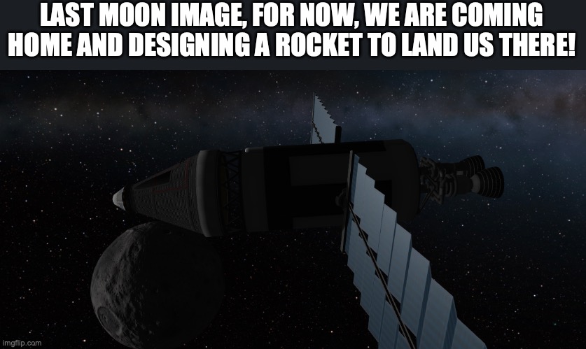 LAST MOON IMAGE, FOR NOW, WE ARE COMING HOME AND DESIGNING A ROCKET TO LAND US THERE! | made w/ Imgflip meme maker