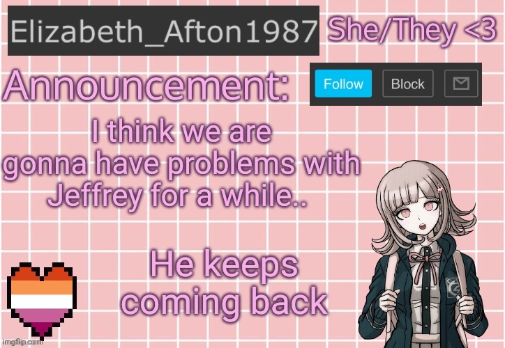 MFER THINK HE WILLIAM AFTON | I think we are gonna have problems with Jeffrey for a while.. He keeps coming back | image tagged in elizabeth_afton1987 s announcement temp | made w/ Imgflip meme maker