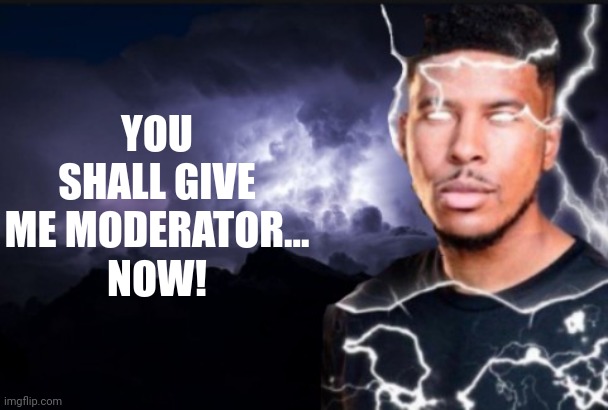 You should kill yourself now | YOU SHALL GIVE ME MODERATOR...
NOW! | image tagged in you should kill yourself now | made w/ Imgflip meme maker