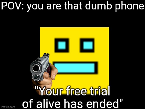 POV: you are that dumb phone "Your free trial of alive has ended" | made w/ Imgflip meme maker