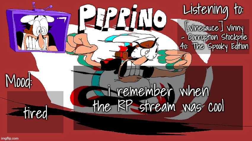 Peppino Temp (NEW) | [Vinesauce] Vinny - Corruption Stockpile 40: The Spooky Edition; i remember when the RP stream was cool; tired | image tagged in peppino temp new | made w/ Imgflip meme maker