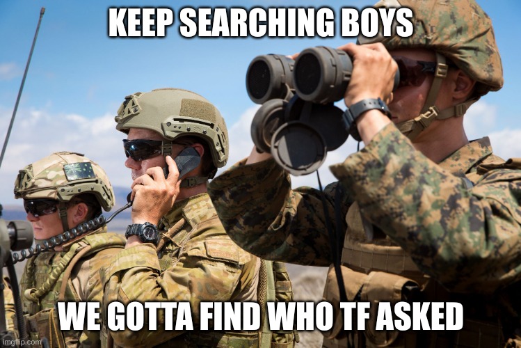 USMC Australian Army Soldiers Radio binoculars lookout | KEEP SEARCHING BOYS WE GOTTA FIND WHO TF ASKED | image tagged in usmc australian army soldiers radio binoculars lookout | made w/ Imgflip meme maker