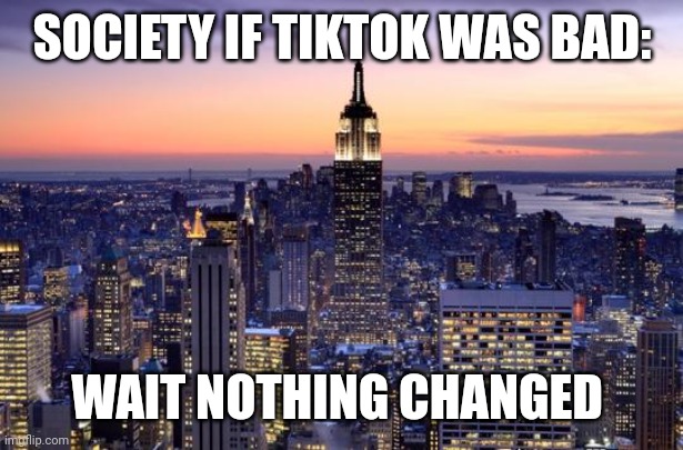 Always has been | SOCIETY IF TIKTOK WAS BAD:; WAIT NOTHING CHANGED | image tagged in new york city | made w/ Imgflip meme maker