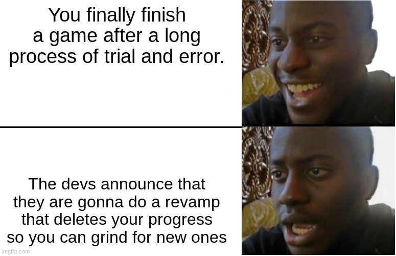 yes | You finally finish a game after a long process of trial and error. The devs announce that they are gonna do a revamp that deletes your progress so you can grind for new ones | image tagged in disappointed black guy,memes | made w/ Imgflip meme maker