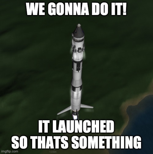 WE GONNA DO IT! IT LAUNCHED SO THATS SOMETHING | made w/ Imgflip meme maker