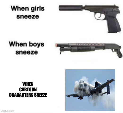 When girls sneeze, when boys sneeze | WHEN CARTOON CHARACTERS SNEEZE | image tagged in when girls sneeze when boys sneeze | made w/ Imgflip meme maker
