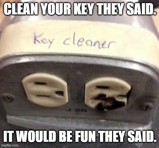 CLEAN YOUR KEY THEY SAID. IT WOULD BE FUN THEY SAID. | made w/ Imgflip meme maker