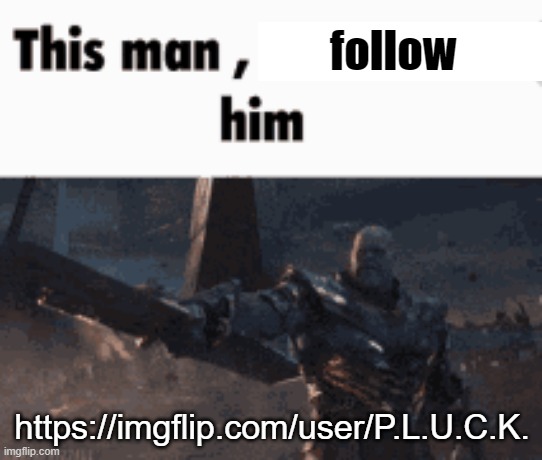 This man, _____ him | follow; https://imgflip.com/user/P.L.U.C.K. | image tagged in this man _____ him | made w/ Imgflip meme maker